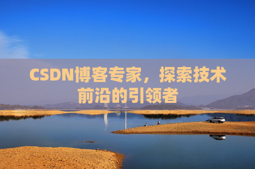 CSDN博客专家，探索技术前沿的引领者